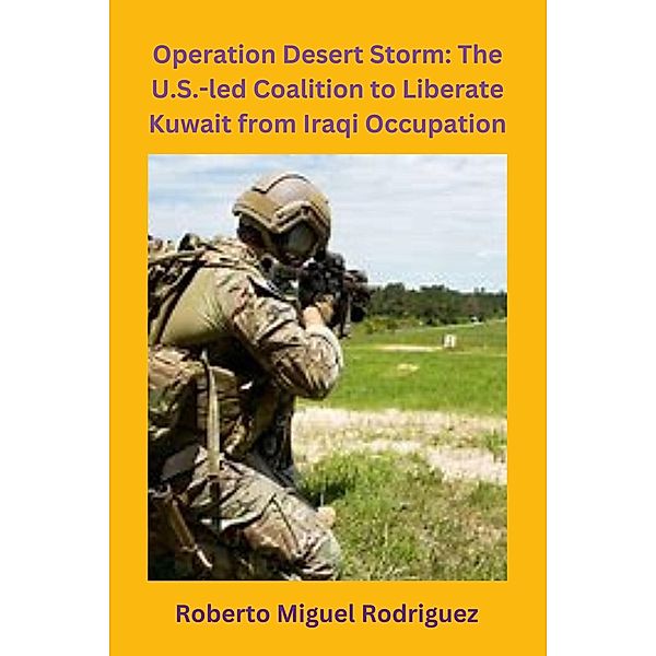 Operation Desert Storm: The U.S.-led Coalition to Liberate Kuwait from Iraqi Occupation, Roberto Miguel Rodriguez