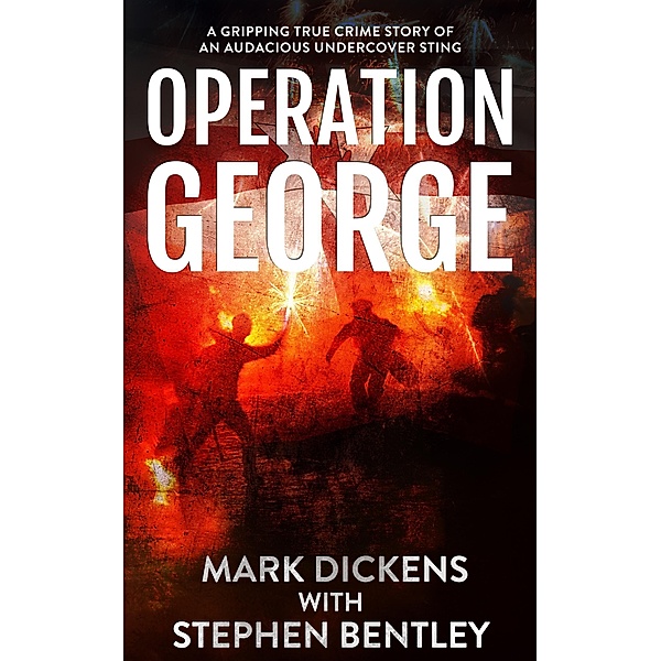 Operation George: A Gripping True Crime Story of an Audacious Undercover Sting, Mark Dickens, Stephen Bentley