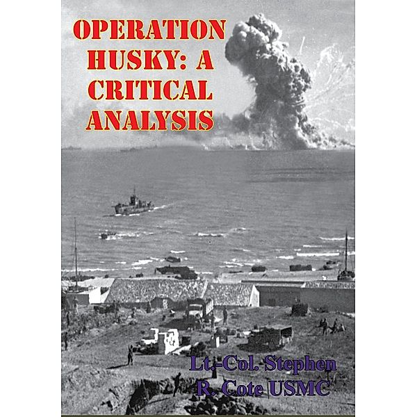 Operation HUSKY: A Critical Analysis, Lieutenant Colonel Stephen R. Cote Usmc