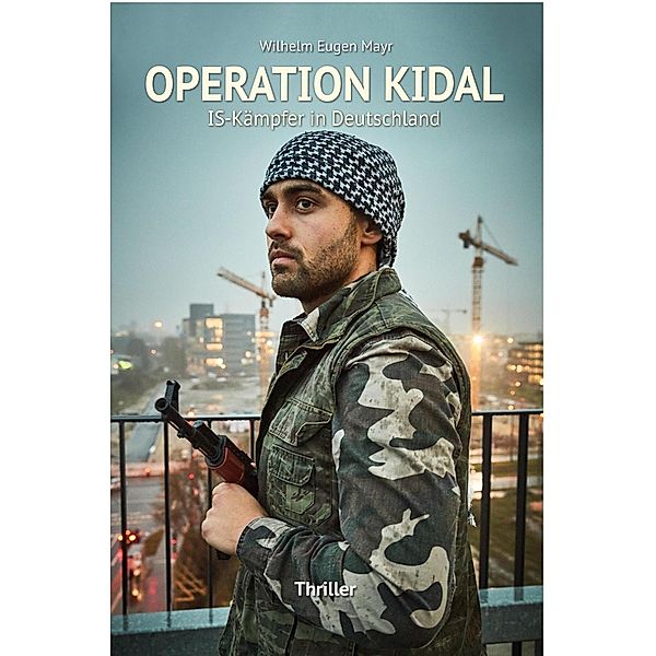 Operation Kidal - IS-Kämpfer in Deutschland - Thriller, Wilhelm Eugen Mayr