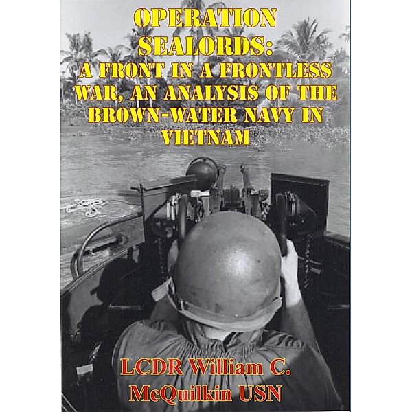 Operation Sealords: A Front In A Frontless War, An Analysis Of The Brown-Water Navy In Vietnam, LCDR William C. McQuilkin Usn