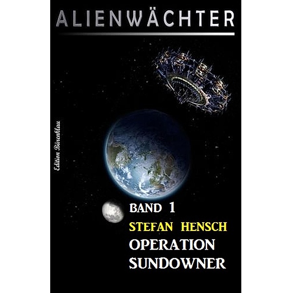 Operation Sundowner: Alienwächter Band 1 / Science Fiction-Serie Alienwächter der Erde Bd.1, Stefan Hensch