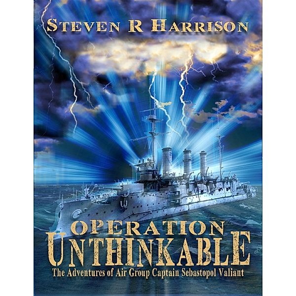 Operation Unthinkable: The Adventures of Air Group Captain Sebastopol Valiant, Steven R Harrison