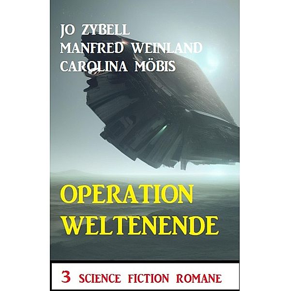 Operation Weltenende: 3 Science Fiction Romane, Jo Zybell, Manfred Weinland, Carolina Möbis