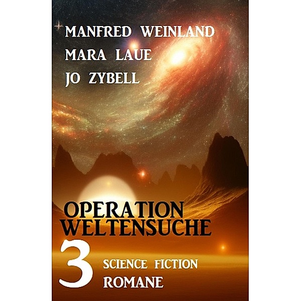Operation Weltensuche: 3 Science Fiction Romane, Manfred Weinland, Mara Laue, Jo Zybell