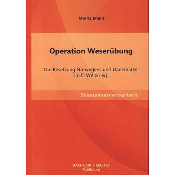 Operation Weserübung: Die Besetzung Norwegens und Dänemarks im II. Weltkrieg, Moritz Brand