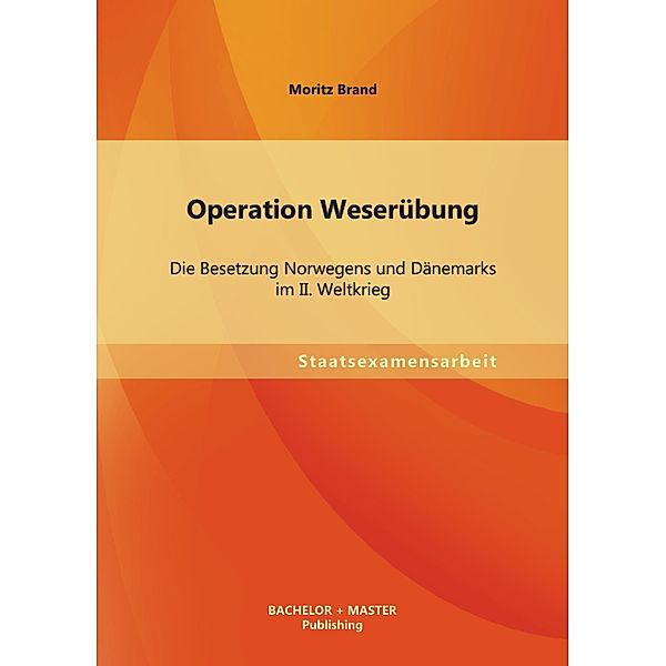 Operation Weserübung: Die Besetzung Norwegens und Dänemarks im II. Weltkrieg, Moritz Brand