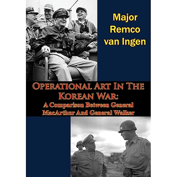 Operational Art In The Korean War: A Comparison Between General MacArthur And General Walker, Major Remco van Ingen