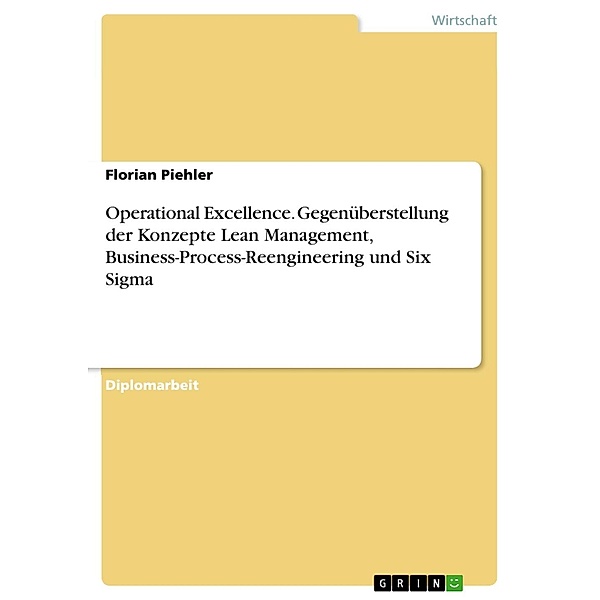 Operational Excellence. Gegenüberstellung der Konzepte Lean Management, Business-Process-Reengineering und Six Sigma, Florian Piehler