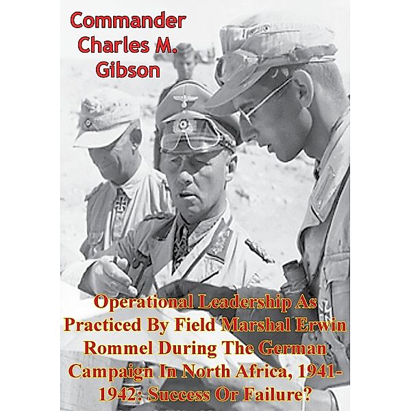 Operational Leadership As Practiced By Field Marshal Erwin Rommel During The German Campaign In North Africa, 1941-1942, Commander Charles M. Gibson