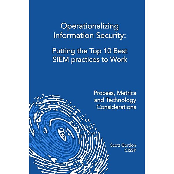 Operationalizing Information Security: Putting the Top 10 SIEM Best Practices to Work, Scott Gordon