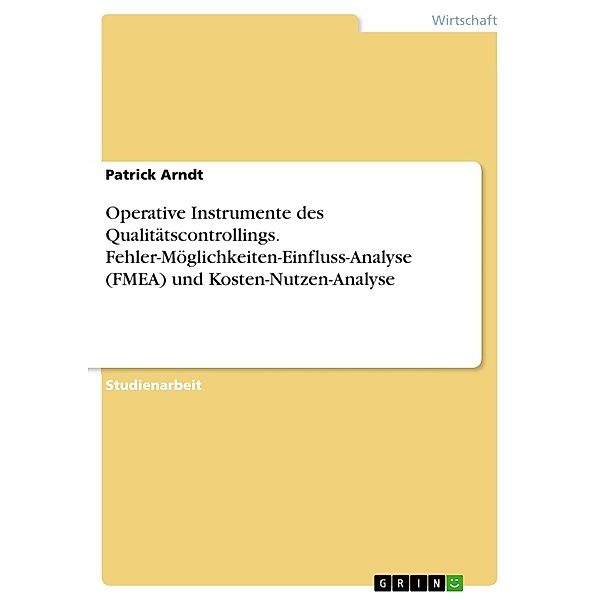 Operative Instrumente des Qualitätscontrollings. Fehler-Möglichkeiten-Einfluss-Analyse (FMEA)  und Kosten-Nutzen-Analyse, Patrick Arndt