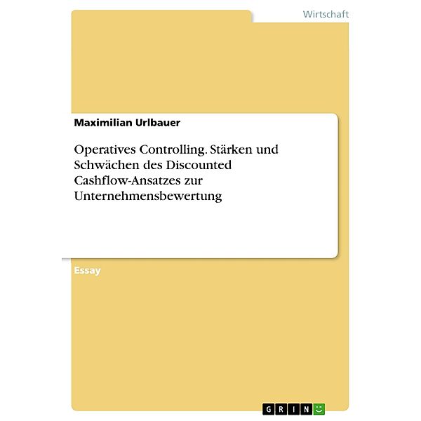 Operatives Controlling. Stärken und Schwächen des Discounted Cashflow-Ansatzes zur Unternehmensbewertung, Maximilian Urlbauer