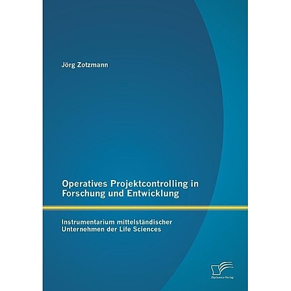Operatives Projektcontrolling in Forschung und Entwicklung: Instrumentarium mittelständischer Unternehmen der Life Sciences, Jörg Zotzmann
