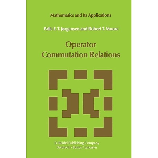 Operator Commutation Relations / Mathematics and Its Applications Bd.14, P. E. T. Jørgensen, R. T. Moore