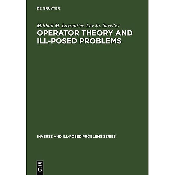 Operator Theory and Ill-Posed Problems / Inverse and Ill-Posed Problems Series Bd.50, Mikhail M. Lavrent'Ev, Lev Ja. Savel'ev