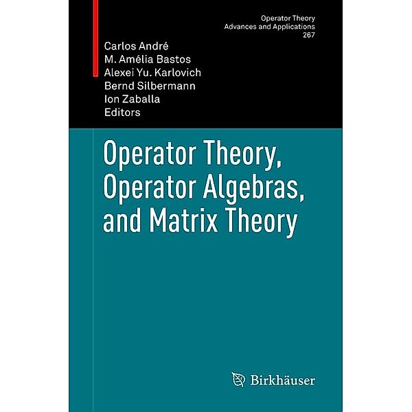 Operator Theory, Operator Algebras, and Matrix Theory / Operator Theory: Advances and Applications Bd.267