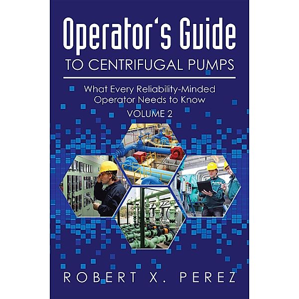 Operator'S Guide to Centrifugal Pumps, Volume 2, Robert X. Perez