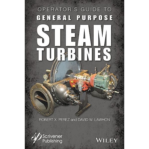 Operator's Guide to General Purpose Steam Turbines, Robert X. Perez, David W. Lawhon