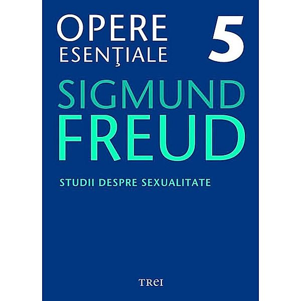 Opere esen¿iale, vol. 5 - Studii despre sexualitate / Biblioteca de psihanaliza, Sigmund Freud