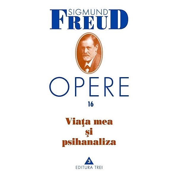 Opere Freud, vol. 16 - Via¿a mea ¿i psihanaliza / Biblioteca de psihanaliza, Sigmund Freud