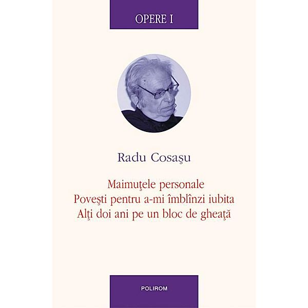 Opere I: Maimutele personale, Povesti pentru a-mi imblinzi iubita, Alti doi ani pe un bloc de gheata / Serie de autor, Radu Cosasu