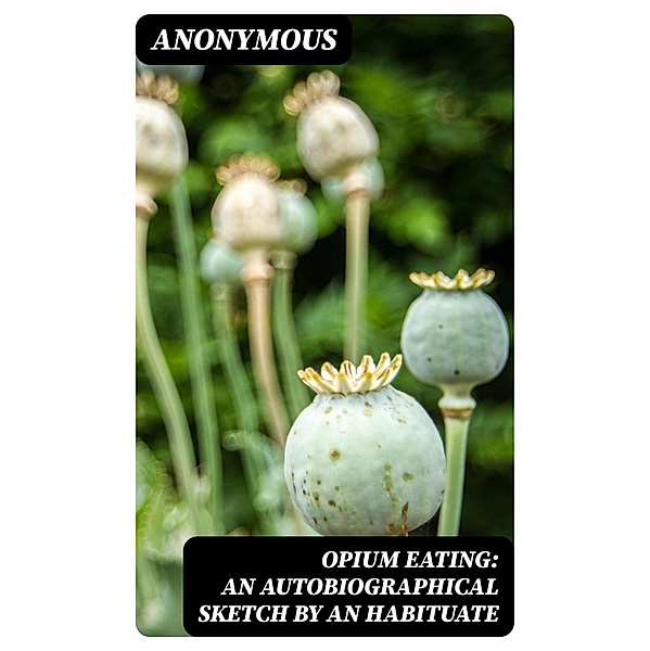 Opium Eating: An Autobiographical Sketch by an Habituate, Anonymous