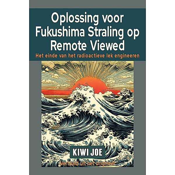 Oplossing voor Fukushima Straling op Remote Viewed: Het Einde van het Radioactieve Lek Engineeren, Kiwi Joe