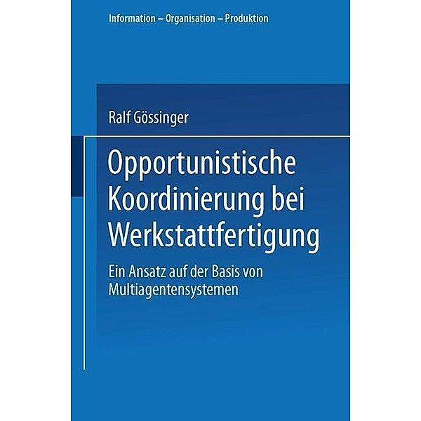 Opportunistische Koordinierung bei Werkstattfertigung / Information - Organisation - Produktion, Ralf Gössinger