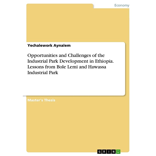 Opportunities and Challenges of the Industrial Park Development in Ethiopia. Lessons from Bole Lemi and Hawassa Industrial Park, Yechalework Aynalem