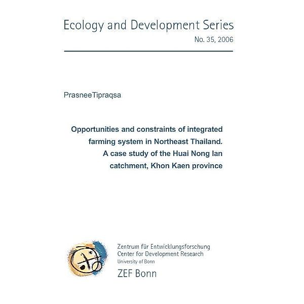 Opportunities and constraints of integrated farming system in Northeast Thailand. A case study of the Huai Nong Ian catchment, Khon Kaen province / ZEF Bonn