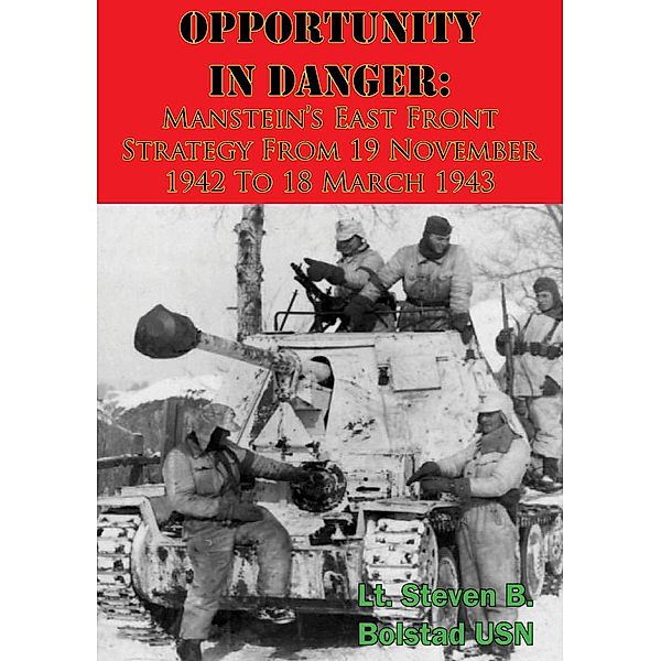 Opportunity In Danger: Manstein's East Front Strategy From 19 November 1942 To 18 March 1943, Lt. Steven B. Bolstad Usn