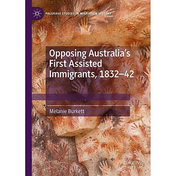 Opposing Australia's First Assisted Immigrants, 1832-42 / Palgrave Studies in Migration History, Melanie Burkett