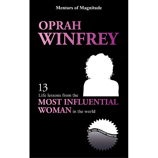 Oprah Winfrey: 13 Life Lessons from the Most Influential Woman in the World, The Think Forward Foundation