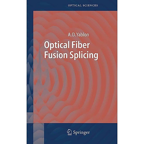 Optical Fiber Fusion Splicing / Springer Series in Optical Sciences Bd.103, Andrew D. Yablon