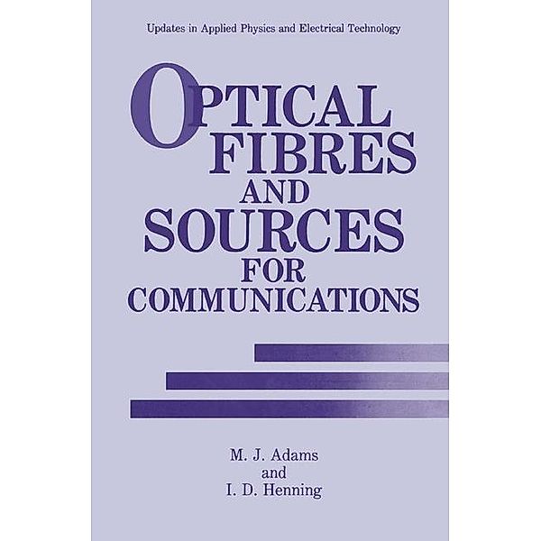 Optical Fibres and Sources for Communications / Updates in Applied Physics and Electrical Technology, M. J. Adams, I. D. Henning