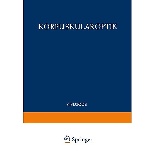 Optics of Corpuscles / Korpuskularoptik / Handbuch der Physik Encyclopedia of Physics Bd.6 / 33, Detlef Kamke, W. Glaser, Siegfried Leisegang, Heinz Ewald, Tor Ragnar Gerholm