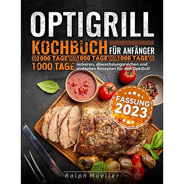 Optigrill kochbuch Für Anfänger: 1000 Tage leckeren, abwechslungsreichen und einfachen Rezepten für den OptiGrill, Ralph Mueller