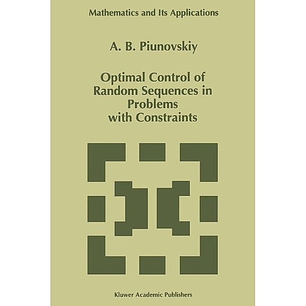 Optimal Control of Random Sequences in Problems with Constraints / Mathematics and Its Applications Bd.410, A. B. Piunovskiy