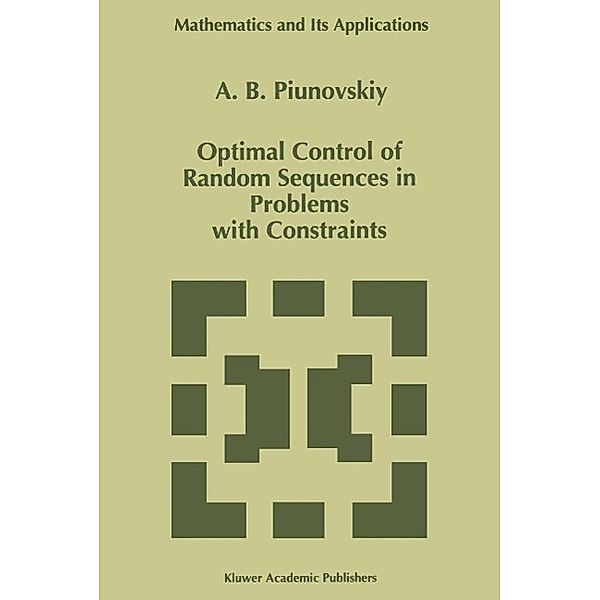 Optimal Control of Random Sequences in Problems with Constraints / Mathematics and Its Applications Bd.410, A. B. Piunovskiy