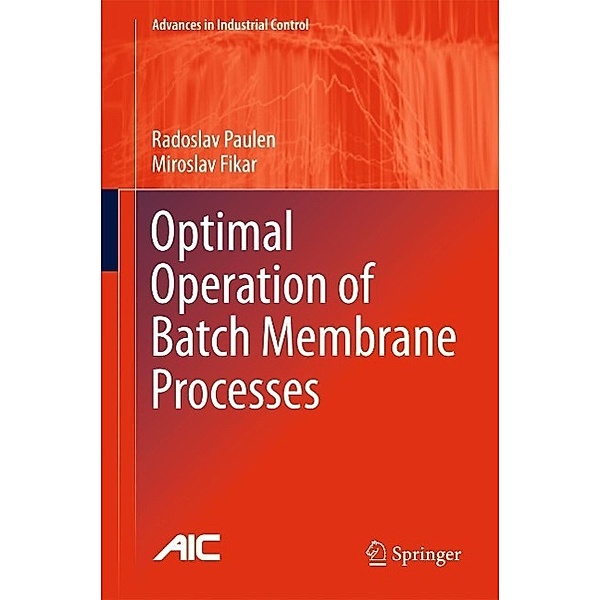 Optimal Operation of Batch Membrane Processes / Advances in Industrial Control, Radoslav Paulen, Miroslav Fikar