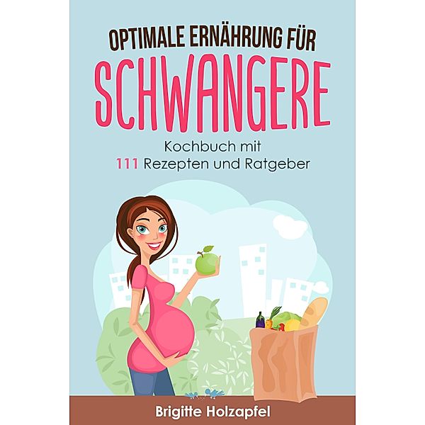 Optimale Ernährung für Schwangere:, Brigitte Holzapfel