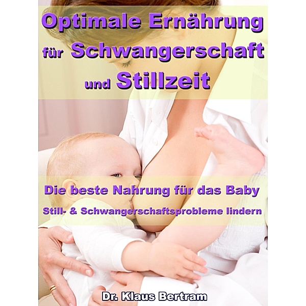Optimale Ernährung für Schwangerschaft und Stillzeit - Die beste Nahrung für das Baby, Klaus Bertram