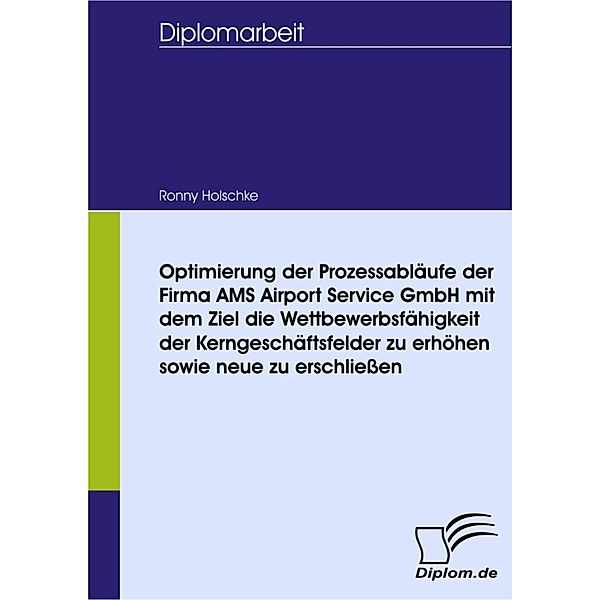 Optimierung der Prozessabläufe der Firma AMS Airport Service GmbH mit dem Ziel die Wettbewerbsfähigkeit der Kerngeschäftsfelder zu erhöhen sowie neue zu erschließen, Ronny Holschke