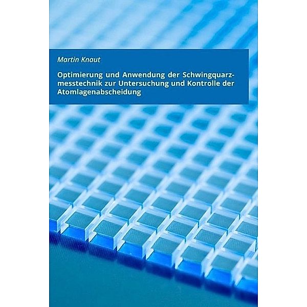 Optimierung und Anwendung der Schwingquarzmesstechnik zur Untersuchung und Kontrolle der Atomlagenabscheidung, Martin Knaut