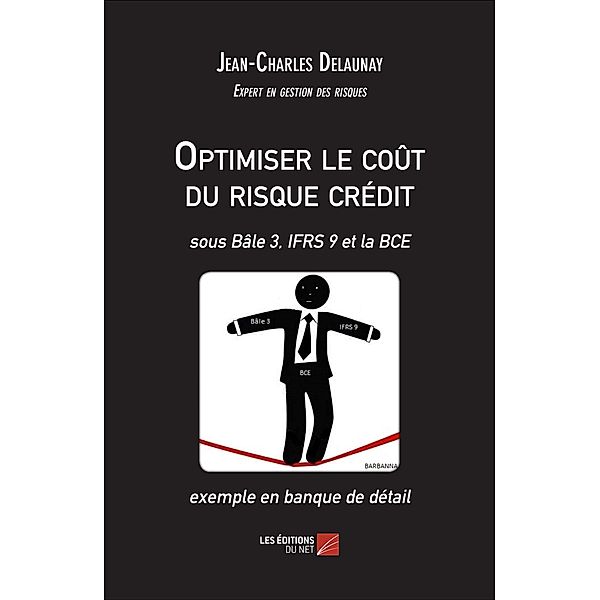 Optimiser le cout du risque credit - sous Bale 3, IFRS 9 et la BCE - exemple en banque de detail, Delaunay Jean-Charles Delaunay