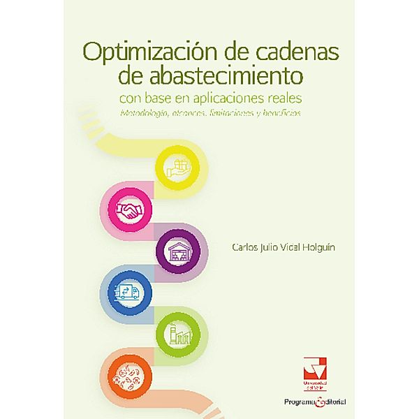 Optimización de cadenas de abastecimiento con base en aplicaciones reales: metodología, alcances, limitaciones y beneficios, Carlos Julio Vidal Holguín