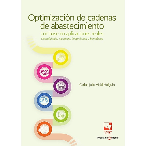 Optimización de cadenas de abastecimiento con base en aplicaciones reales: metodología, alcances, limitaciones y beneficios, Carlos Julio Vidal Holguín