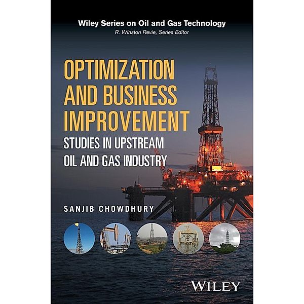 Optimization and Business Improvement Studies in Upstream Oil and Gas Industry / Wiley Series on Oil and Gas Technology, Sanjib Chowdhury