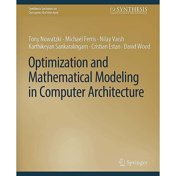 Optimization and Mathematical Modeling in Computer Architecture, Karthikeyan Sankaralingam, Michael Ferris, Tony Nowatzki, Cristian Estan, Nilay Vaish, David Wood